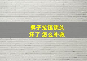 裤子拉链锁头坏了 怎么补救